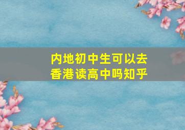 内地初中生可以去香港读高中吗知乎