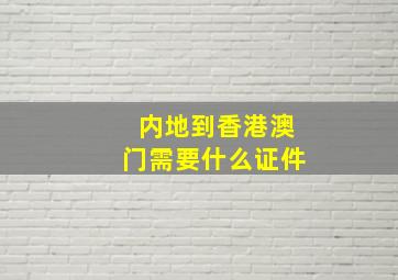 内地到香港澳门需要什么证件