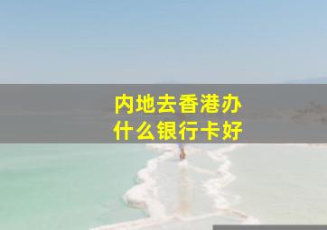 内地去香港办什么银行卡好