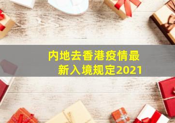 内地去香港疫情最新入境规定2021