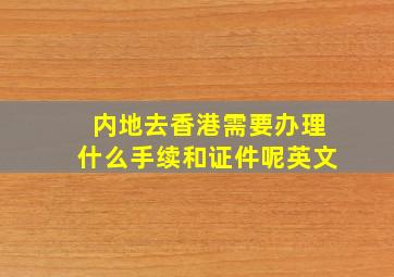 内地去香港需要办理什么手续和证件呢英文