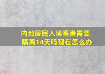 内地居民入境香港需要隔离14天吗现在怎么办