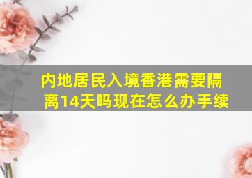 内地居民入境香港需要隔离14天吗现在怎么办手续