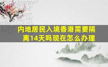 内地居民入境香港需要隔离14天吗现在怎么办理