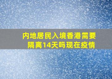 内地居民入境香港需要隔离14天吗现在疫情