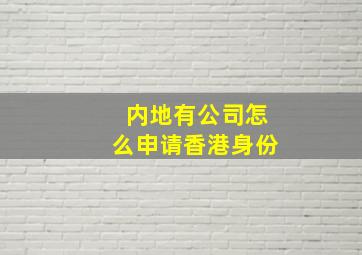 内地有公司怎么申请香港身份