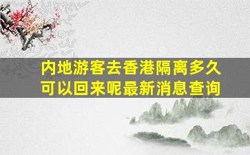 内地游客去香港隔离多久可以回来呢最新消息查询