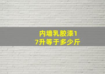 内墙乳胶漆17升等于多少斤