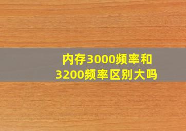 内存3000频率和3200频率区别大吗