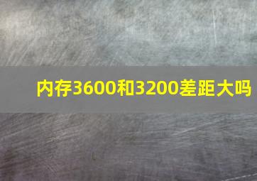 内存3600和3200差距大吗