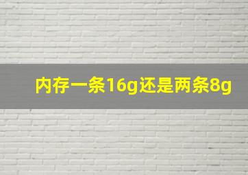 内存一条16g还是两条8g