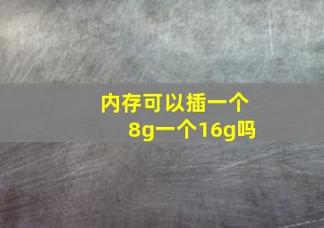 内存可以插一个8g一个16g吗