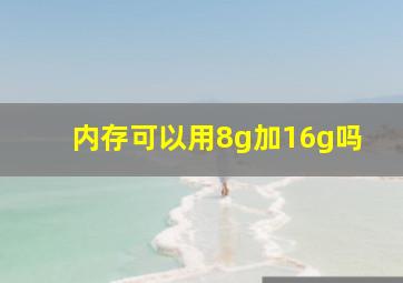 内存可以用8g加16g吗