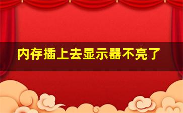 内存插上去显示器不亮了