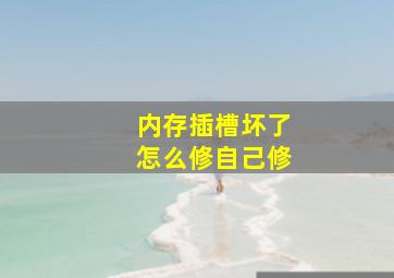 内存插槽坏了怎么修自己修