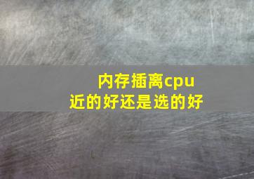 内存插离cpu近的好还是选的好