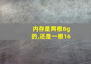 内存是两根8g的,还是一根16