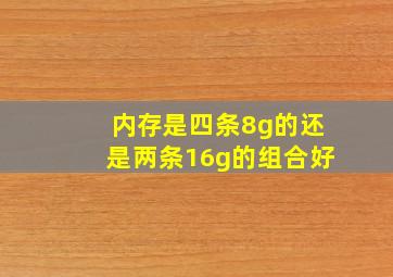 内存是四条8g的还是两条16g的组合好