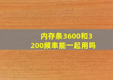 内存条3600和3200频率能一起用吗