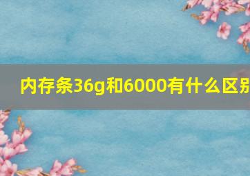 内存条36g和6000有什么区别