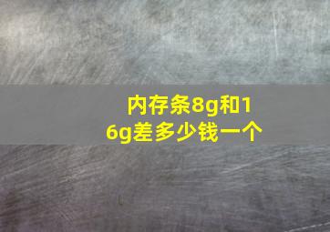 内存条8g和16g差多少钱一个