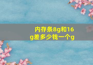 内存条8g和16g差多少钱一个g