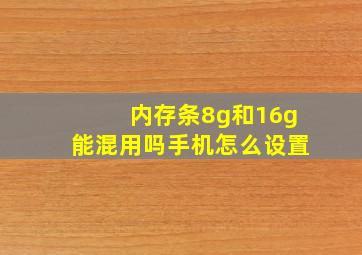 内存条8g和16g能混用吗手机怎么设置