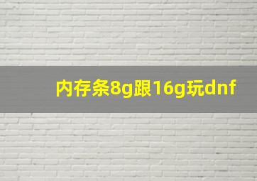 内存条8g跟16g玩dnf