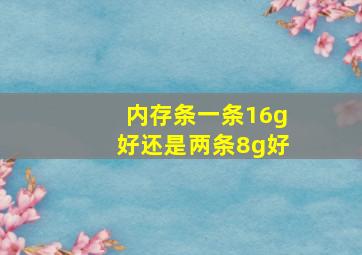 内存条一条16g好还是两条8g好