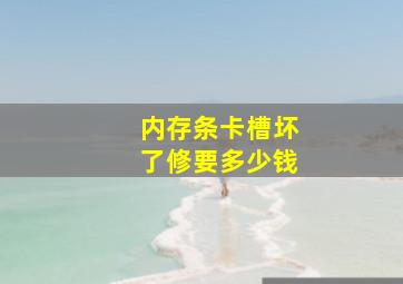 内存条卡槽坏了修要多少钱