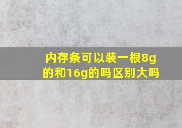 内存条可以装一根8g的和16g的吗区别大吗