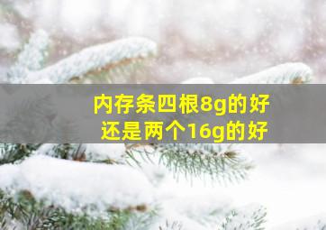 内存条四根8g的好还是两个16g的好