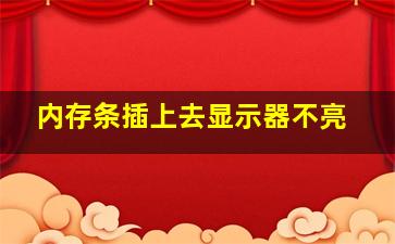 内存条插上去显示器不亮