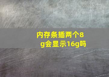 内存条插两个8g会显示16g吗