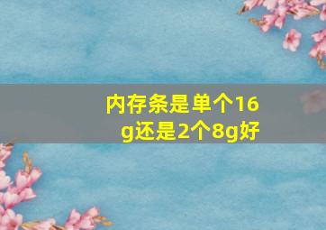 内存条是单个16g还是2个8g好