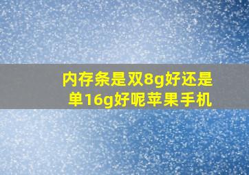 内存条是双8g好还是单16g好呢苹果手机