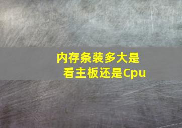 内存条装多大是看主板还是Cpu