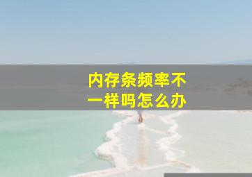 内存条频率不一样吗怎么办