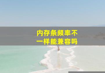 内存条频率不一样能兼容吗