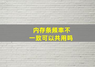 内存条频率不一致可以共用吗