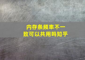 内存条频率不一致可以共用吗知乎