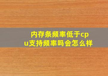 内存条频率低于cpu支持频率吗会怎么样