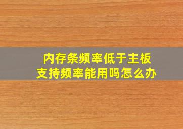 内存条频率低于主板支持频率能用吗怎么办