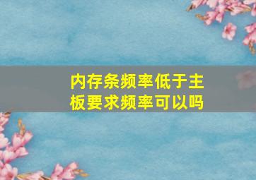 内存条频率低于主板要求频率可以吗