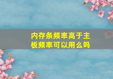 内存条频率高于主板频率可以用么吗