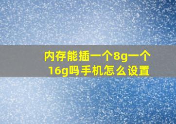 内存能插一个8g一个16g吗手机怎么设置