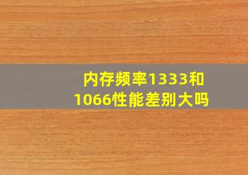 内存频率1333和1066性能差别大吗