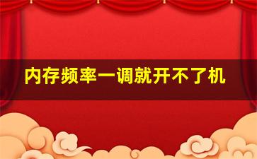 内存频率一调就开不了机