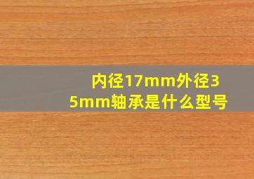 内径17mm外径35mm轴承是什么型号