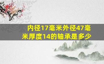 内径17毫米外径47毫米厚度14的轴承是多少